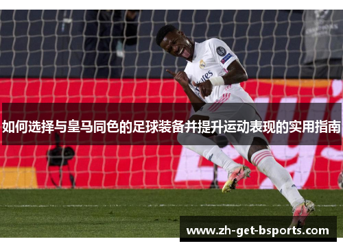 如何选择与皇马同色的足球装备并提升运动表现的实用指南