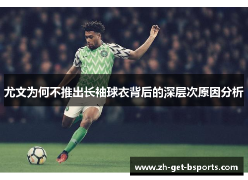 尤文为何不推出长袖球衣背后的深层次原因分析