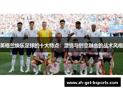 英格兰快乐足球的十大特点：激情与创意融合的战术风格