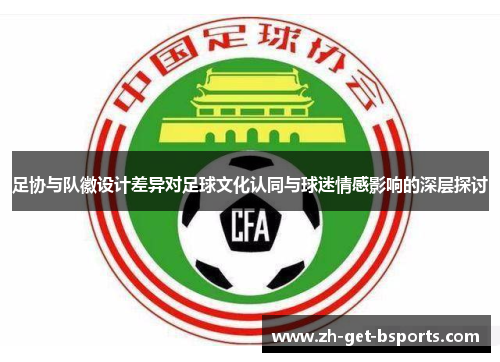 足协与队徽设计差异对足球文化认同与球迷情感影响的深层探讨