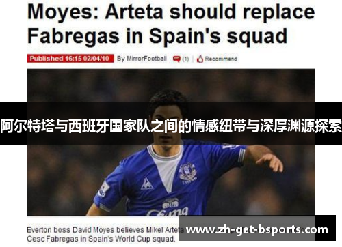 阿尔特塔与西班牙国家队之间的情感纽带与深厚渊源探索