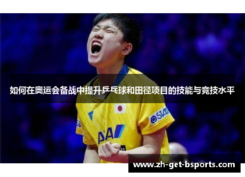 如何在奥运会备战中提升乒乓球和田径项目的技能与竞技水平