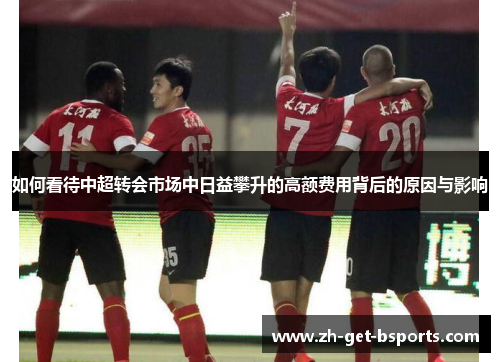 如何看待中超转会市场中日益攀升的高额费用背后的原因与影响