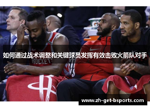 如何通过战术调整和关键球员发挥有效击败火箭队对手