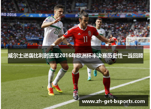威尔士逆袭比利时进军2016年欧洲杯半决赛历史性一战回顾
