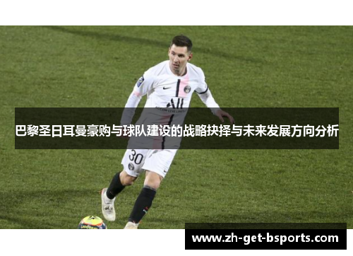 巴黎圣日耳曼豪购与球队建设的战略抉择与未来发展方向分析