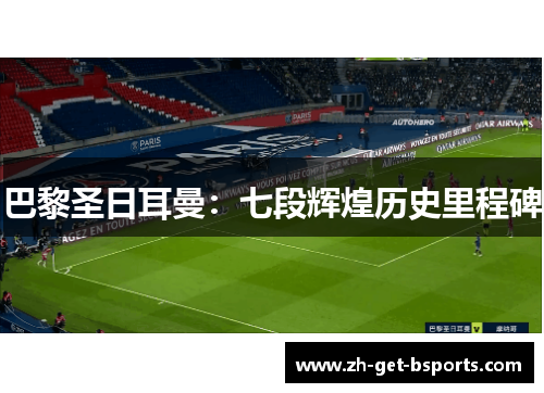巴黎圣日耳曼：七段辉煌历史里程碑