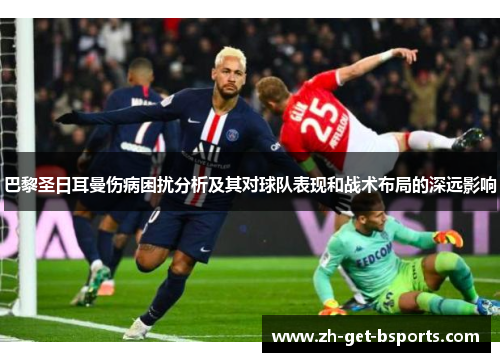 巴黎圣日耳曼伤病困扰分析及其对球队表现和战术布局的深远影响