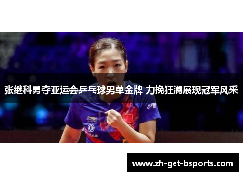 张继科勇夺亚运会乒乓球男单金牌 力挽狂澜展现冠军风采