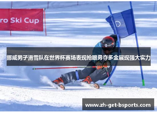 挪威男子滑雪队在世界杯赛场表现抢眼勇夺多金展现强大实力
