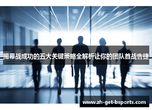 揭幕战成功的五大关键策略全解析让你的团队首战告捷