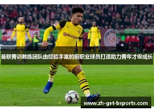 曼联青训教练团队由经验丰富的前职业球员打造助力青年才俊成长