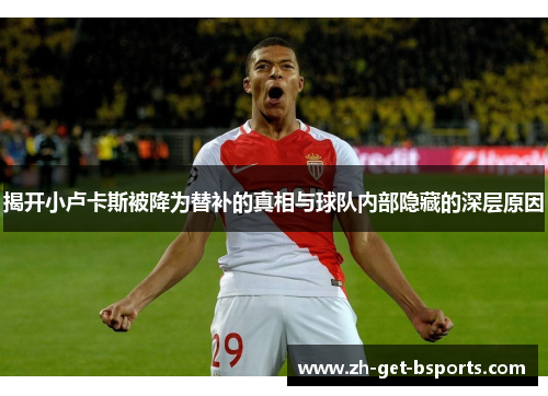 揭开小卢卡斯被降为替补的真相与球队内部隐藏的深层原因