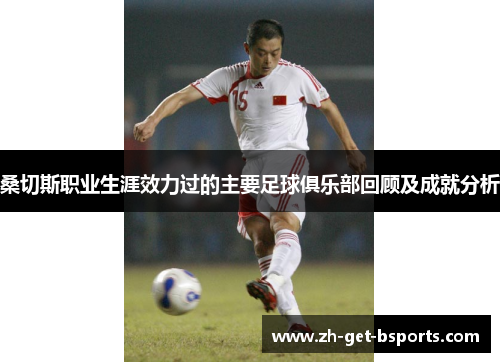 桑切斯职业生涯效力过的主要足球俱乐部回顾及成就分析