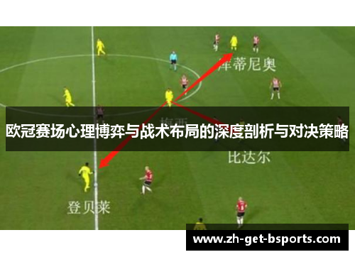 欧冠赛场心理博弈与战术布局的深度剖析与对决策略