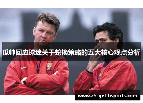 瓜帅回应球迷关于轮换策略的五大核心观点分析