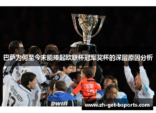 巴萨为何至今未能捧起欧联杯冠军奖杯的深层原因分析