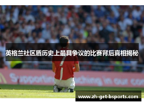 英格兰社区盾历史上最具争议的比赛背后真相揭秘