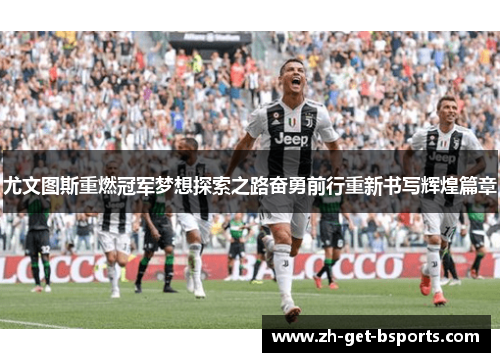 尤文图斯重燃冠军梦想探索之路奋勇前行重新书写辉煌篇章