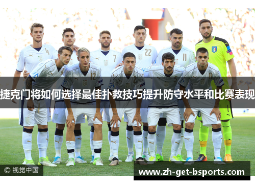 捷克门将如何选择最佳扑救技巧提升防守水平和比赛表现