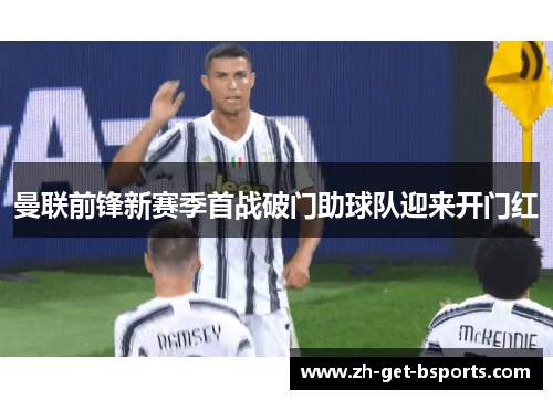 曼联前锋新赛季首战破门助球队迎来开门红