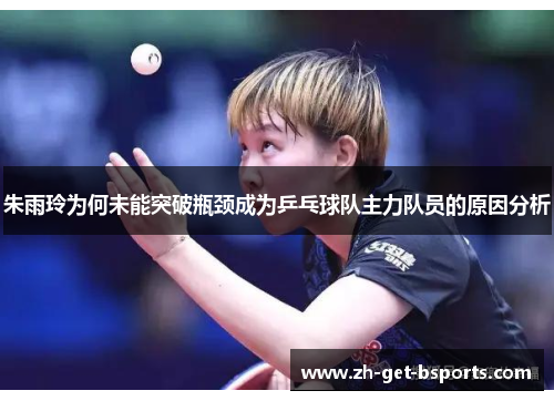朱雨玲为何未能突破瓶颈成为乒乓球队主力队员的原因分析