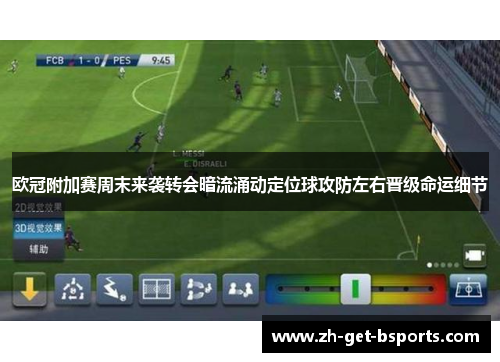 欧冠附加赛周末来袭转会暗流涌动定位球攻防左右晋级命运细节