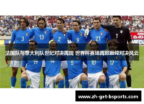 法国队与意大利队世纪对决再现 世界杯赛场再掀巅峰对决风云