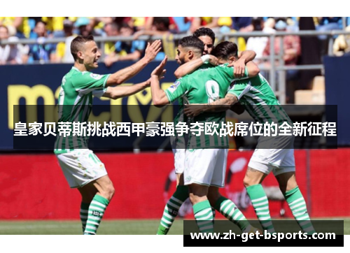 皇家贝蒂斯挑战西甲豪强争夺欧战席位的全新征程