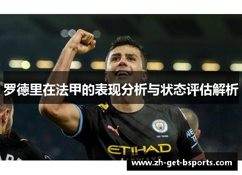 罗德里在法甲的表现分析与状态评估解析