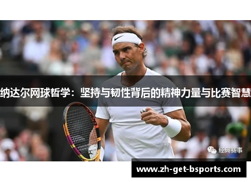 纳达尔网球哲学：坚持与韧性背后的精神力量与比赛智慧