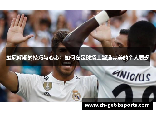 维尼修斯的技巧与心态：如何在足球场上塑造完美的个人表现