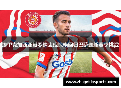 埃里克加西亚赫罗纳表现惊艳回归巴萨迎新赛季挑战