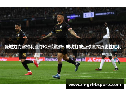 曼城力克塞维利亚夺欧洲超级杯 成功打破点球魔咒历史性胜利