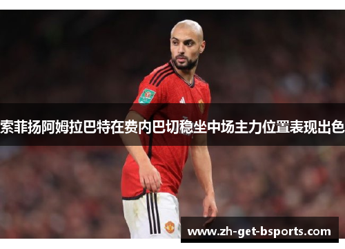 索菲扬阿姆拉巴特在费内巴切稳坐中场主力位置表现出色