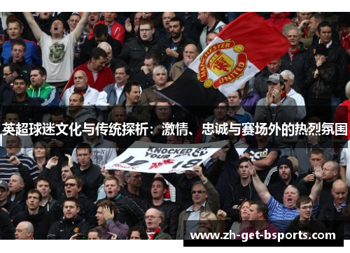 英超球迷文化与传统探析：激情、忠诚与赛场外的热烈氛围