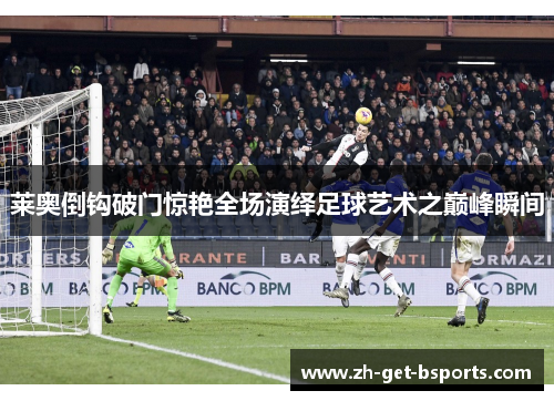 莱奥倒钩破门惊艳全场演绎足球艺术之巅峰瞬间