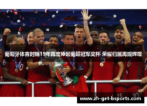葡萄牙体育时隔19年再度捧起葡超冠军奖杯 荣耀归属再现辉煌